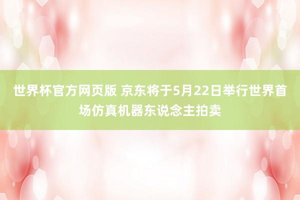 世界杯官方网页版 京东将于5月22日举行世界首场仿真机器东说念主拍卖