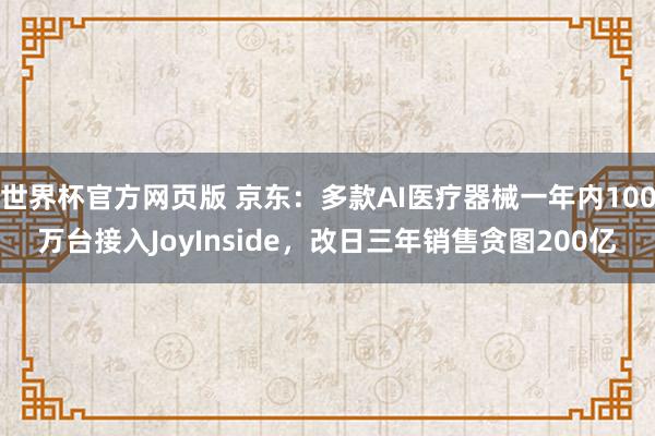 世界杯官方网页版 京东:多款AI医疗器械一年内100万台接入JoyInside,改日三年销售贪图200亿