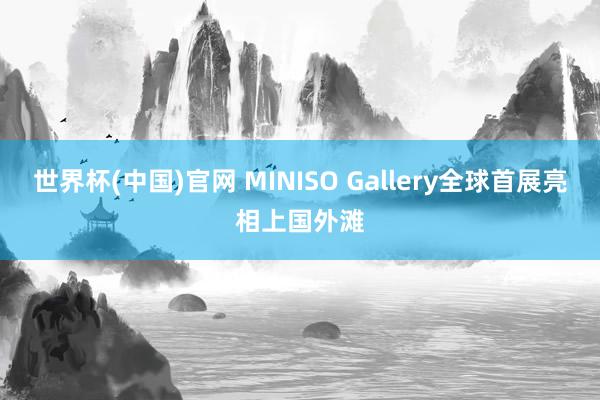世界杯(中国)官网 MINISO Gallery全球首展亮相上国外滩