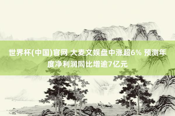 世界杯(中国)官网 大麦文娱盘中涨超6% 预测年度净利润同比增逾7亿元