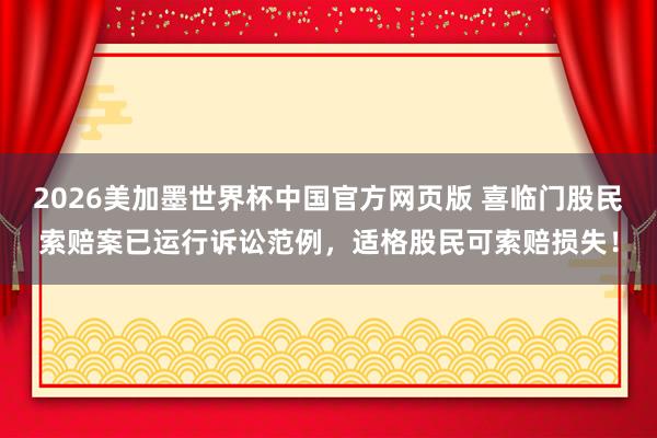 2026美加墨世界杯中国官方网页版 喜临门股民索赔案已运行诉讼范例,适格股民可索赔损失!