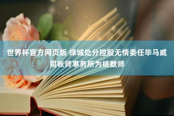 世界杯官方网页版 绿城处分控股无情委任毕马威司帐师事务所为核数师