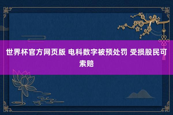 世界杯官方网页版 电科数字被预处罚 受损股民可索赔
