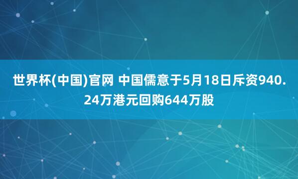 世界杯(中国)官网 中国儒意于5月18日斥资940.24万港元回购644万股