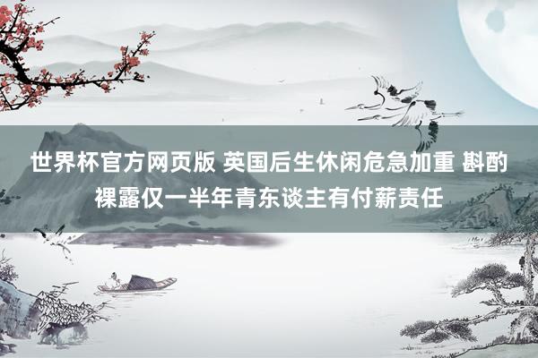 世界杯官方网页版 英国后生休闲危急加重 斟酌裸露仅一半年青东谈主有付薪责任