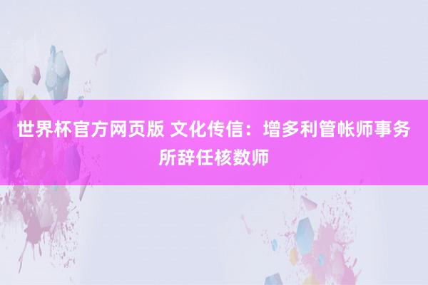 世界杯官方网页版 文化传信:增多利管帐师事务所辞任核数师