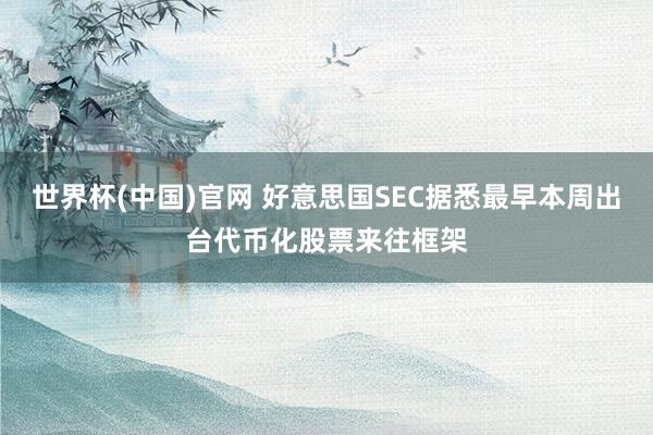 世界杯(中国)官网 好意思国SEC据悉最早本周出台代币化股票来往框架
