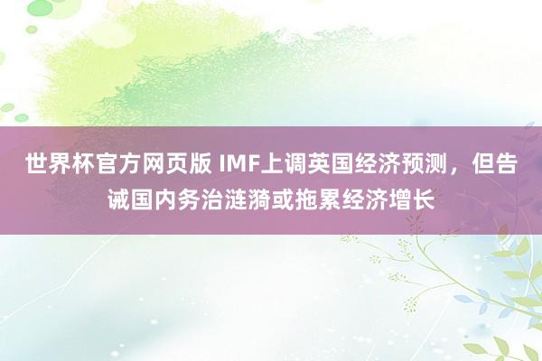 世界杯官方网页版 IMF上调英国经济预测，但告诫国内务治涟漪或拖累经济增长