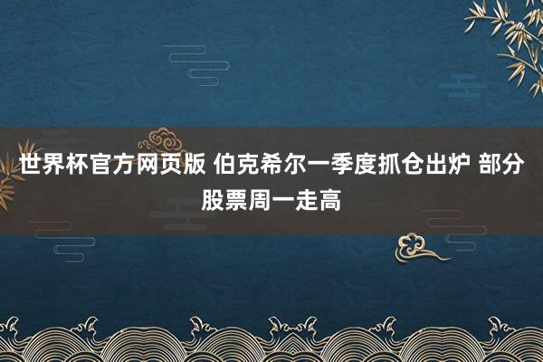 世界杯官方网页版 伯克希尔一季度抓仓出炉 部分股票周一走高