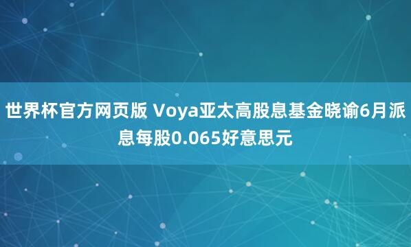 世界杯官方网页版 Voya亚太高股息基金晓谕6月派息每股0.065好意思元