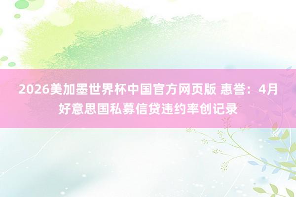 2026美加墨世界杯中国官方网页版 惠誉:4月好意思国私募信贷违约率创记录