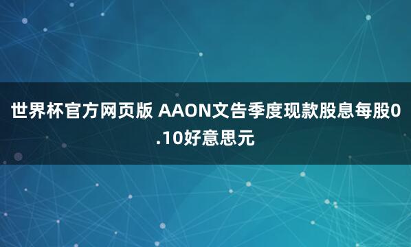 世界杯官方网页版 AAON文告季度现款股息每股0.10好意思元