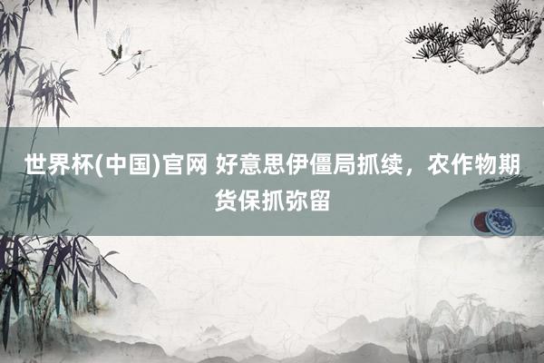 世界杯(中国)官网 好意思伊僵局抓续,农作物期货保抓弥留