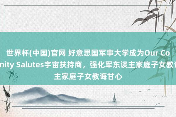 世界杯(中国)官网 好意思国军事大学成为Our Community Salutes宇宙扶持商,强化军东谈主家庭子女教诲甘心
