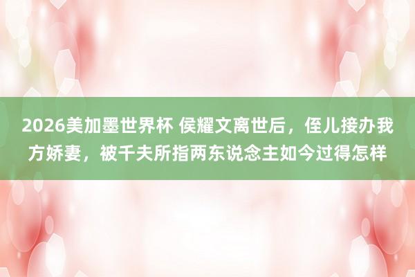 2026美加墨世界杯 侯耀文离世后,侄儿接办我方娇妻,被千夫所指两东说念主如今过得怎样