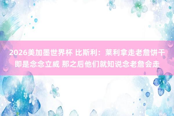 2026美加墨世界杯 比斯利:莱利拿走老詹饼干即是念念立威 那之后他们就知说念老詹会走
