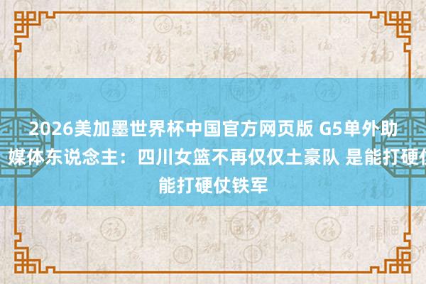 2026美加墨世界杯中国官方网页版 G5单外助夺冠!媒体东说念主:四川女篮不再仅仅土豪队 是能打硬仗铁军