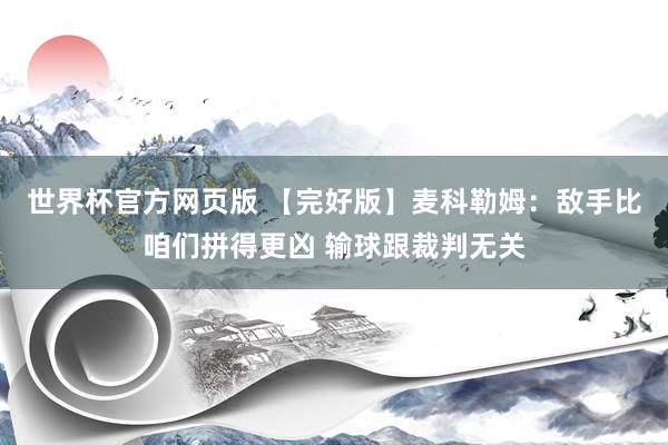 世界杯官方网页版 【完好版】麦科勒姆:敌手比咱们拼得更凶 输球跟裁判无关