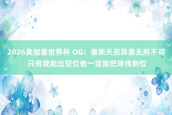2026美加墨世界杯 OG:唐斯天资异禀无所不可 只有我跑出空位他一定能把球传到位