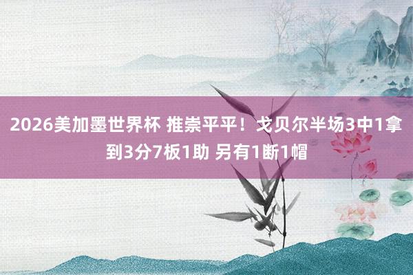 2026美加墨世界杯 推崇平平！戈贝尔半场3中1拿到3分7板1助 另有1断1帽
