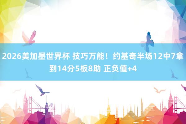 2026美加墨世界杯 技巧万能！约基奇半场12中7拿到14分5板8助 正负值+4