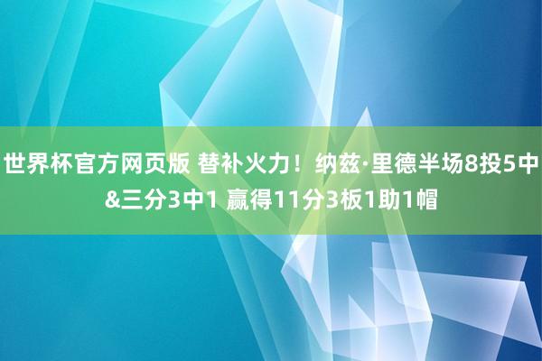 世界杯官方网页版 替补火力！纳兹·里德半场8投5中&三分3中1 赢得11分3板1助1帽
