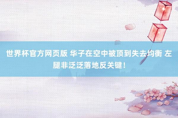世界杯官方网页版 华子在空中被顶到失去均衡 左腿非泛泛落地反关键！