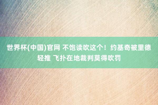 世界杯(中国)官网 不饱读吹这个！约基奇被里德轻推 飞扑在地裁判莫得吹罚