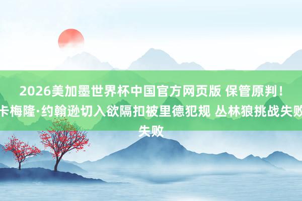 2026美加墨世界杯中国官方网页版 保管原判！卡梅隆·约翰逊切入欲隔扣被里德犯规 丛林狼挑战失败
