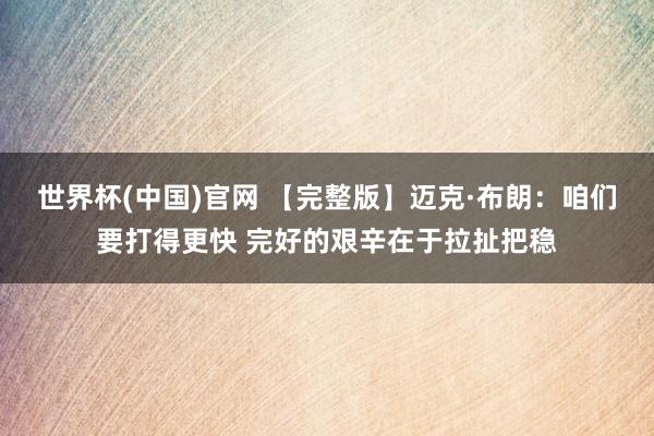 世界杯(中国)官网 【完整版】迈克·布朗：咱们要打得更快 完好的艰辛在于拉扯把稳