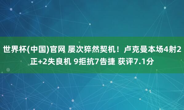 世界杯(中国)官网 屡次猝然契机！卢克曼本场4射2正+2失良机 9拒抗7告捷 获评7.1分