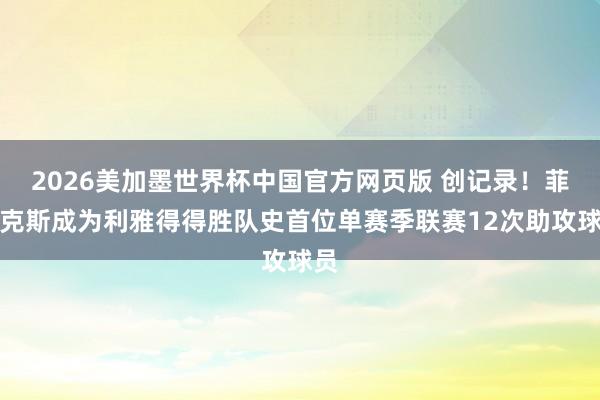2026美加墨世界杯中国官方网页版 创记录！菲利克斯成为利雅得得胜队史首位单赛季联赛12次助攻球员