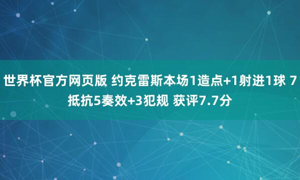 世界杯官方网页版 约克雷斯本场1造点+1射进1球 7抵抗5奏效+3犯规 获评7.7分