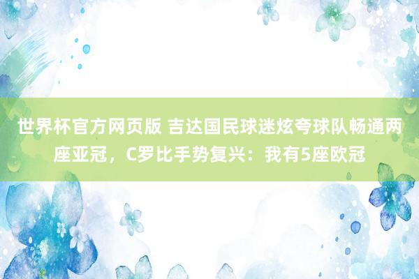 世界杯官方网页版 吉达国民球迷炫夸球队畅通两座亚冠,C罗比手势复兴:我有5座欧冠