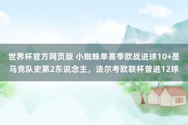 世界杯官方网页版 小蜘蛛单赛季欧战进球10+是马竞队史第2东说念主，法尔考欧联杯曾进12球