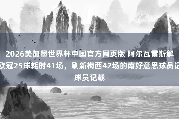2026美加墨世界杯中国官方网页版 阿尔瓦雷斯解锁欧冠25球耗时41场，刷新梅西42场的南好意思球员记载