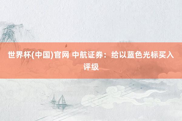 世界杯(中国)官网 中航证券:给以蓝色光标买入评级