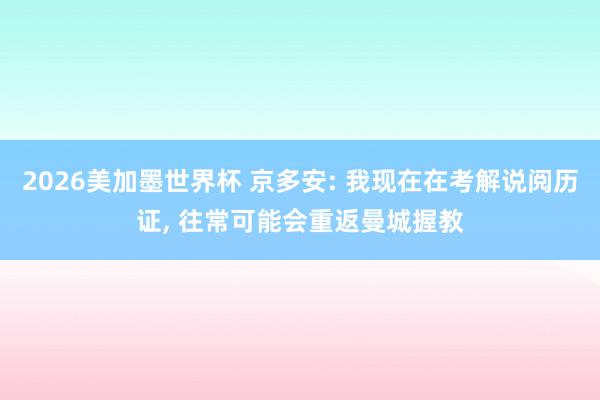 2026美加墨世界杯 京多安: 我现在在考解说阅历证, 往常可能会重返曼城握教