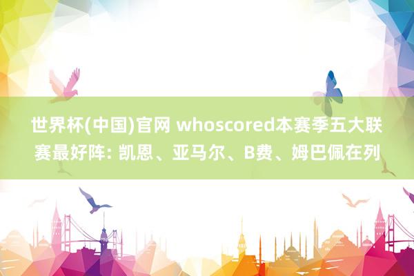 世界杯(中国)官网 whoscored本赛季五大联赛最好阵: 凯恩、亚马尔、B费、姆巴佩在列