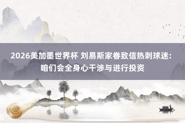 2026美加墨世界杯 刘易斯家眷致信热刺球迷: 咱们会全身心干涉与进行投资