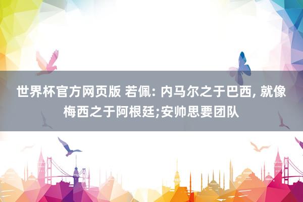 世界杯官方网页版 若佩: 内马尔之于巴西, 就像梅西之于阿根廷;安帅思要团队