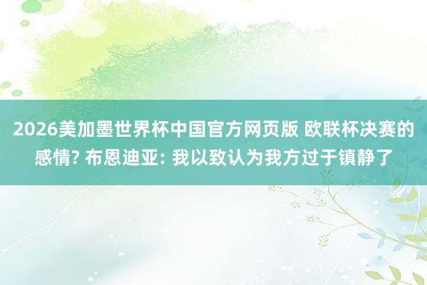 2026美加墨世界杯中国官方网页版 欧联杯决赛的感情? 布恩迪亚: 我以致认为我方过于镇静了