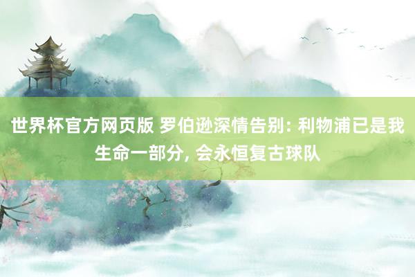世界杯官方网页版 罗伯逊深情告别: 利物浦已是我生命一部分, 会永恒复古球队