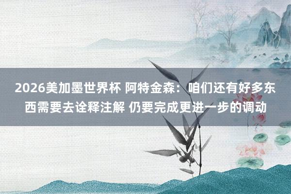 2026美加墨世界杯 阿特金森：咱们还有好多东西需要去诠释注解 仍要完成更进一步的调动