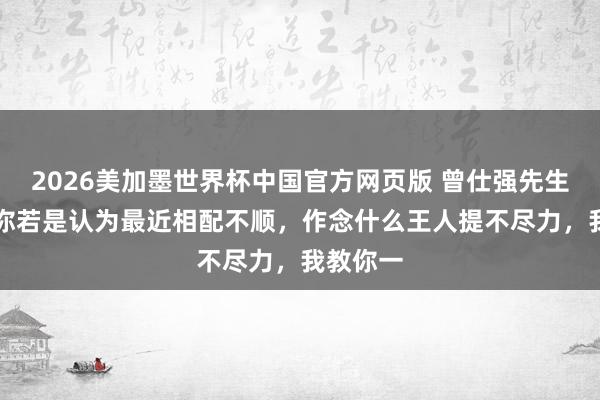 2026美加墨世界杯中国官方网页版 曾仕强先生说: “你若是认为最近相配不顺,作念什么王人提不尽力,我教你一