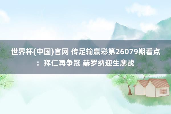 世界杯(中国)官网 传足输赢彩第26079期看点:拜仁再争冠 赫罗纳迎生鏖战