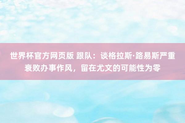 世界杯官方网页版 跟队:谈格拉斯·路易斯严重衰败办事作风,留在尤文的可能性为零