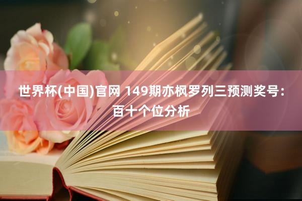 世界杯(中国)官网 149期亦枫罗列三预测奖号:百十个位分析