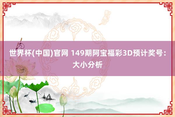世界杯(中国)官网 149期阿宝福彩3D预计奖号:大小分析
