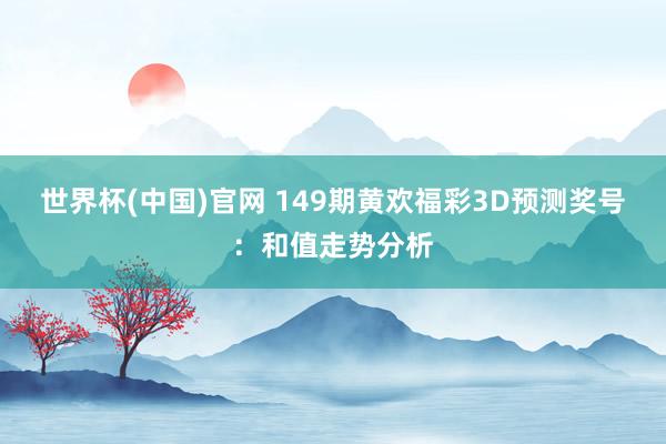 世界杯(中国)官网 149期黄欢福彩3D预测奖号:和值走势分析